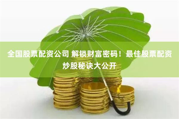 全国股票配资公司 解锁财富密码！最佳股票配资炒股秘诀大公开