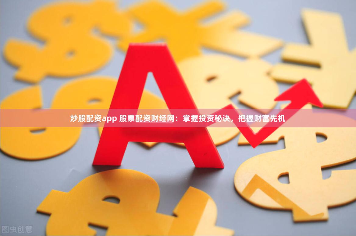 炒股配资app 股票配资财经网：掌握投资秘诀，把握财富先机