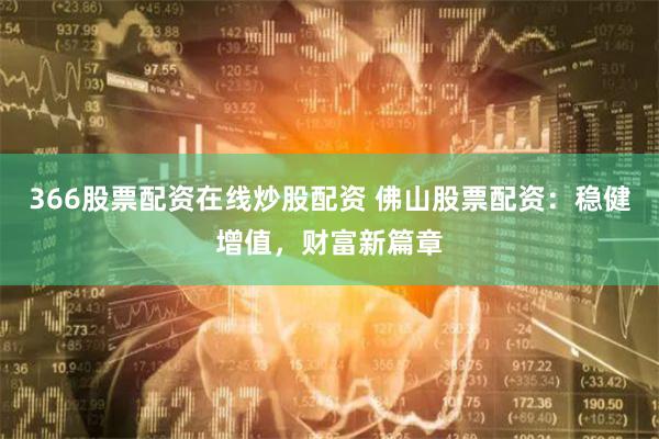 366股票配资在线炒股配资 佛山股票配资：稳健增值，财富新篇章